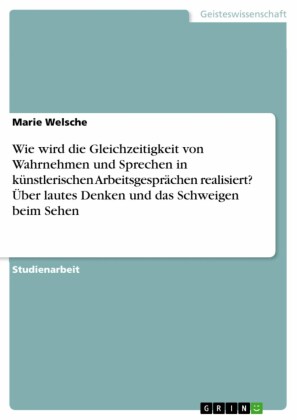 Wie wird die Gleichzeitigkeit von Wahrnehmen und Sprechen in  künstlerischen Arbeitsgesprächen realisiert? Über lautes Denken und das Schweigen beim Sehen