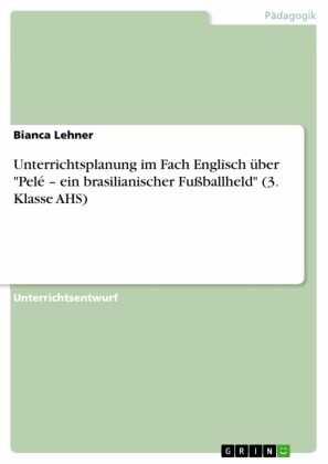 Unterrichtsplanung im Fach Englisch über 'Pelé - ein brasilianischer Fußballheld' (3. Klasse AHS)