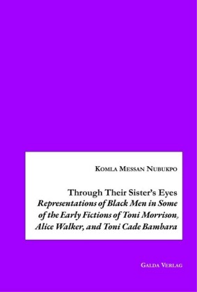Through Their Sister&apos;s Eyes: Representations of Black Men in Some of the Early Fictions of Toni Morrison, Alice Walker, and Toni Cade Bambara