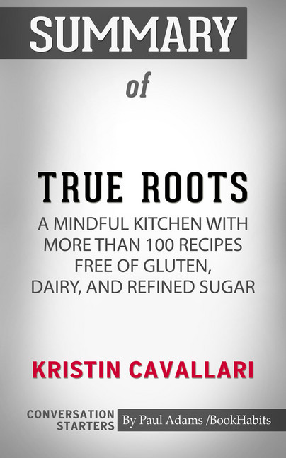 Summary of True Roots: A Mindful Kitchen with More Than 100 Recipes Free of Gluten, Dairy, and Refined Sugar main product photo