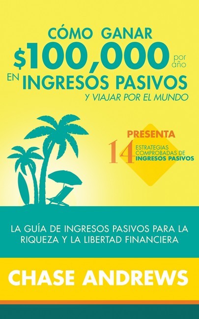 Cómo ganar $ 100,000 por año en ingresos pasivos y viajar por el mundo (Spanish Version)(Versión en español) main product photo