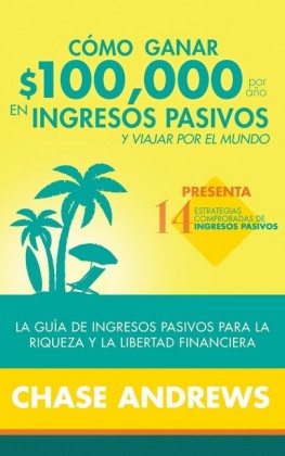 Cómo ganar $ 100,000 por año en ingresos pasivos y viajar por el mundo (Spanish Version)(Versión en español)