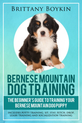 Bernese Mountain Dog Training: The Beginner's Guide to Training Your Bernese Mountain Dog Puppy