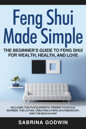 Feng Shui Made Simple - The Beginner's Guide to Feng Shui for Wealth, Health and Love