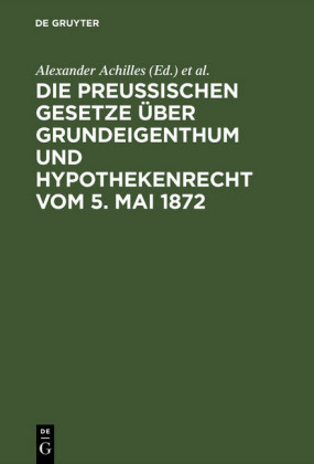 Die preußischen Gesetze über Grundeigenthum und Hypothekenrecht vom 5. Mai 1872