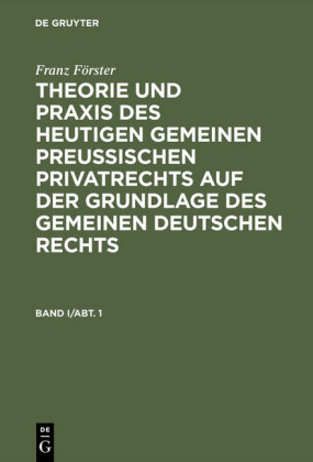 Franz Förster: Theorie und Praxis des heutigen gemeinen preußischen Privatrechts auf der Grundlage des gemeinen deutschen Rechts. Band 1/Abt. 1