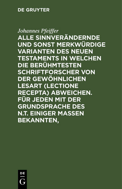 Alle sinnverändernde und sonst merkwürdige Varianten des Neuen Testaments in welchen die berühmtesten Schriftforscher von der Gewöhnlichen Lesart (lectione recepta) abweichen. Für jeden mit der Grundsprache des N.T. einiger Maßen Bekannten, main product photo