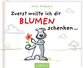 Zuerst wollte ich dir Blumen schenken ...