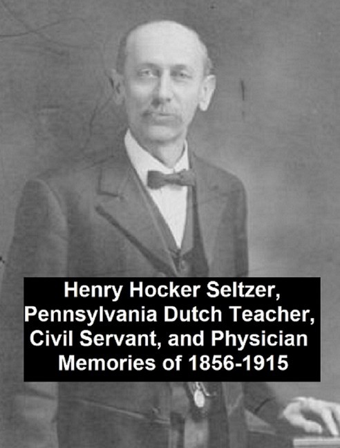 Henry Hocker Seltzer, Pennsylvania Dutch Teacher, Civil Servant, and Physician - Memories of 1856-1915 main product photo