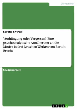 Verdrängung oder Vergessen? Eine psychoanalytische Annäherung an die Motive in drei lyrischen Werken von Bertolt Brecht