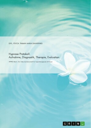 Hypnose Protokoll. Aufnahme, Diagnostik, Therapie, Evaluation