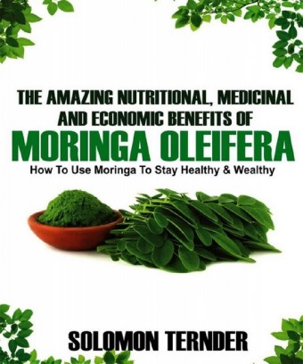 The Amazing Nutritional, Medicinal And Economic Benefits Of Moringa Oleifera