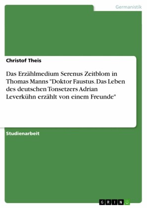Das Erzählmedium Serenus Zeitblom in Thomas Manns 'Doktor Faustus. Das Leben des deutschen Tonsetzers Adrian Leverkühn erzählt von einem Freunde'