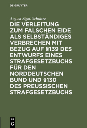 Die Verleitung zum falschen Eide als selbständiges Verbrechen mit Bezug auf 139 des Entwurfs eines Strafgesetzbuchs für den Norddeutschen Bund und 130 des Preussischen Strafgesetzbuchs