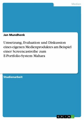 Umsetzung, Evaluation und Diskussion eines eigenen Medienproduktes am Beispiel einer Screencastreihe zum E-Portfolio-System Mahara
