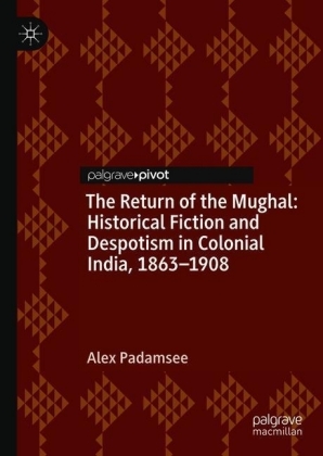 The Return of the Mughal: Historical Fiction and Despotism in Colonial India, 1863-1908