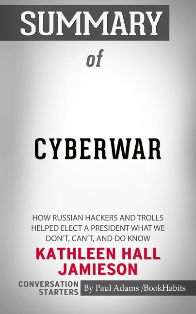 Summary of Cyberwar: How Russian Hackers and Trolls Helped Elect a President What We Don't, Can't, and Do Know main product photo