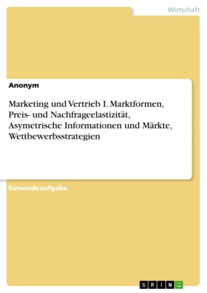 Marketing und Vertrieb I. Marktformen, Preis- und Nachfrageelastizität, Asymetrische Informationen und Märkte, Wettbewerbsstrategien
