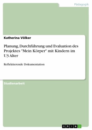 Planung, Durchführung und Evaluation des Projektes 'Mein Körper' mit Kindern im U3 Alter