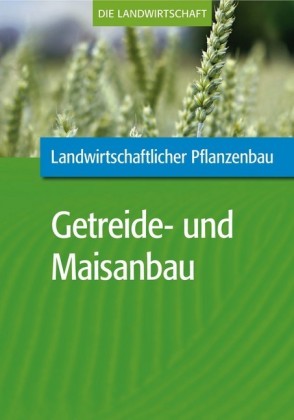 Landwirtschaftlicher Pflanzenbau: Getreide- und Maisanbau