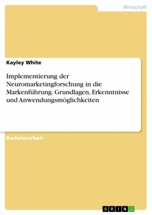 Implementierung der Neuromarketingforschung in die Markenführung. Grundlagen, Erkenntnisse und Anwendungsmöglichkeiten