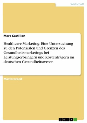 Healthcare-Marketing: Eine Untersuchung zu den Potenzialen und Grenzen des Gesundheitsmarketings bei Leistungserbringern und Kostenträgern im deutschen Gesundheitswesen