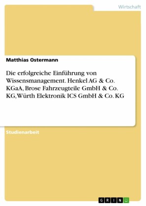 Die erfolgreiche Einführung von Wissensmanagement. Henkel AG & Co. KGaA, Brose Fahrzeugteile GmbH & Co. KG, Würth Elektronik ICS GmbH & Co. KG