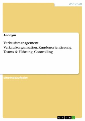Verkaufsmanagement. Verkaufsorganisation, Kundenorientierung, Teams & Führung, Controlling