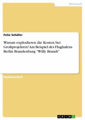 Warum explodieren die Kosten bei Großprojekten? Am Beispiel des Flughafens Berlin Brandenburg 'Willy Brandt'