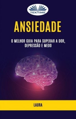Ansiedade: O Melhor Guia Para Superar A Dor, Depressão E Medo