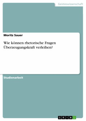 Wie können rhetorische Fragen Überzeugungskraft verleihen?