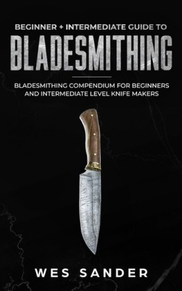 Bladesmithing: Beginner + Intermediate Guide to Bladesmithing