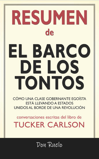 Resumen de El Barco de Los Tontos: Cómo Una Clase Gobernante Egoísta Está llevando A Estados Unidos Al Borde de Una Revolución: Conversaciones Escritas Del Libro De Tucker Carlson main product photo
