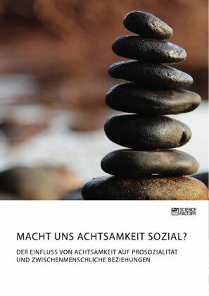 Macht uns Achtsamkeit sozial? Der Einfluss von Achtsamkeit auf Prosozialität und zwischenmenschliche Beziehungen