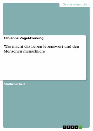 Was macht das Leben lebenswert und den Menschen menschlich?