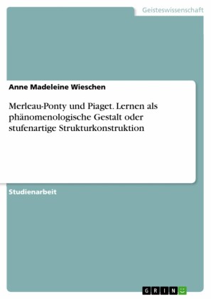 Merleau-Ponty und Piaget. Lernen als phänomenologische Gestalt oder stufenartige Strukturkonstruktion