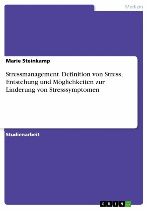 Stressmanagement. Definition von Stress, Entstehung und Möglichkeiten zur Linderung von Stresssymptomen