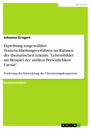 Erprobung ausgewählter Texterschließungsverfahren im Rahmen der thematischen Lektüre 'Lebensbilder am Beispiel der antiken Persönlichkeit Caesar'