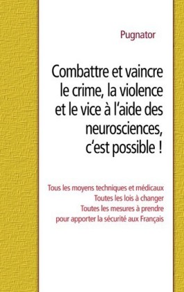 Combattre et vaincre le crime, la violence et le vice à l&apos;aide des neurosciences, c&apos;est possible !