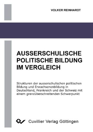 Ausserschulische Politische Bildung im Vergleich - Strukturen der ausserschulischen politischen Bildung und Erwachsenenbildung in Deutschland, Frankreich und der Schweiz mit einem grenz&#xFC;berschreitenden Schwerpunkt