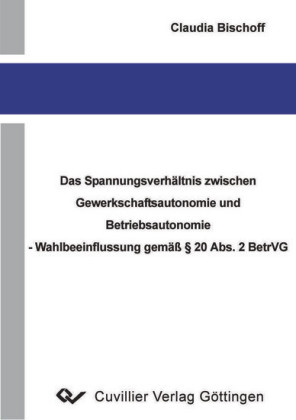 Das Spannungsverh&#xE4;ltnis zwischen Gewerkschaftsautonomie und Betriebsautonomie - Wahlbeeinflussung gem&#xE4;&#xDF; &#xA7; 20 Abs. 2 BetrVG