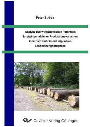 Analyse des wirtschaftlichen Potentials forstwirtschaftlicher Produktionsverfahren innerhalb einer interdisziplin&#xE4;ren Landnutzungsprognose