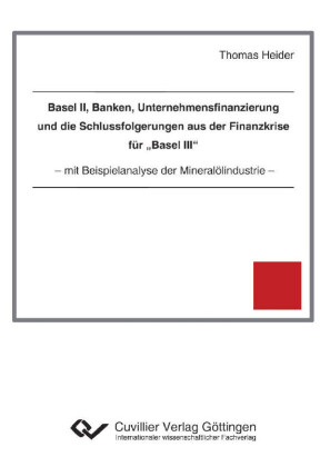 Basel II, Banken, Unternehmensfinanzierung und die Schlussfolgerungen aus der Finanzkrise f&#xFC;r &#x201E;Basel III&#x201C;