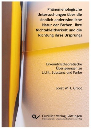 Ph&#xE4;nomenologische Untersuchungen &#xFC;ber die sinnlich-anderssinnliche Natur der Farben, ihre Nichtableitbarkeit und die Richtung ihres Ursprungs
