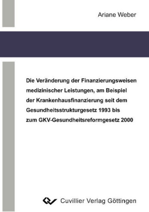 Die ver&#xE4;nderung der Finanzierungsweisen medizinischer Leistungen, am Beispiel der Krankenhausfinanzierung seit dem Gesundheitsstrukturgesetz 1993 bis zum GKV-Gesundheitsreformgesetz 2000