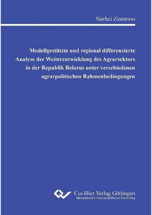 Modellgest&#xFC;tzte und regional differenzierte Analyse der Weiterentwicklung des Agrarsektors in der Republik Belarus unter verschiedenen agrarpolitischen Rahmenbedingungen