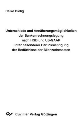 Unterschiede und Ann&#xE4;hrungsm&#xF6;glichkeiten der Bankenrechnungslegung nach HGB und US-GAAP unter besonderer Ber&#xFC;cksichtigung der Bed&#xFC;rfnisse der Bilanzadressaten.