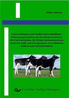 Untersuchung zum Einflu&#xDF; unterschiedlicher F&#xFC;tterungsintensit&#xE4;ten auf das K&#xF6;rperwachstum, die Futteraufnahme, die K&#xF6;rperzusammensetzung sowie den Stoff- und Energieansatz von weiblichen K&#xE4;lbern und Aufzuchtrindern