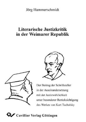 Literarische Justizkritik in der Weimarer Republik: Der Beitrag der Schriftsteller in der Auseinandersetzung mit der Justizwirklichkeit unter besonderer Ber&#xFC;cksichtigung des Werkes von Kurt Tucholsky