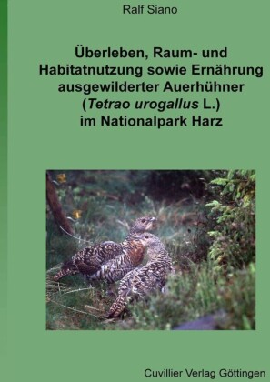 &#xDC;berleben, Raum- und Habitatnutzung sowie Ern&#xE4;hrung ausgewilderter Auerh&#xFC;hner (Tetrao urogallus L.) im Nationalpark Harz